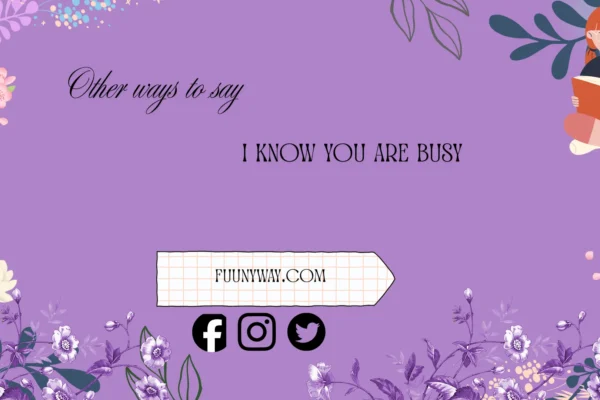 other ways to say I know you are busy
