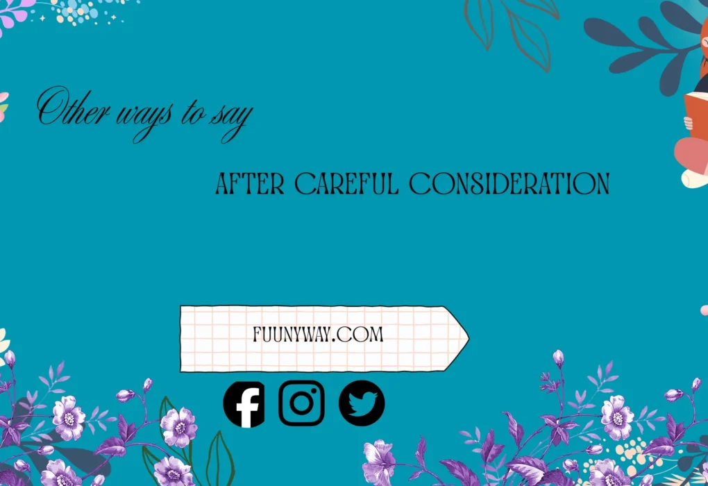 other ways to say after careful consideration
