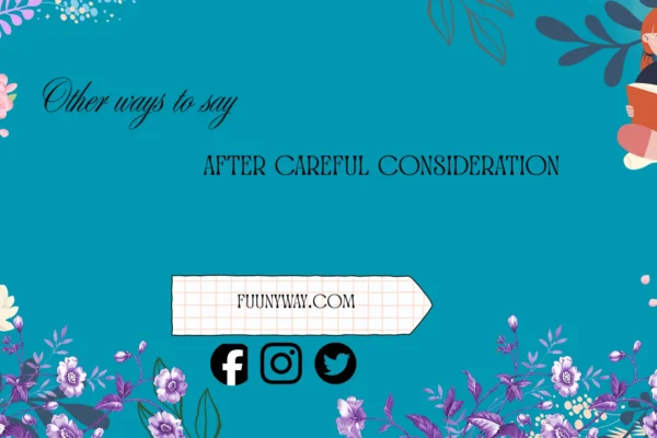 other ways to say after careful consideration