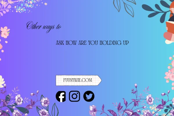 other ways to ask how are you holding up