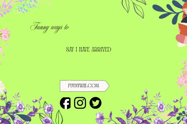 funny ways to say i have arrived